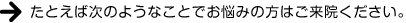 たとえば次のようなことでお悩みの方はご来院ください。