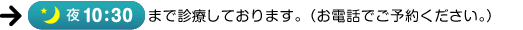 夜10：30まで夜間診療しております。（お電話でご予約ください）